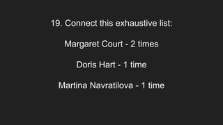19. Connect this exhaustive list:
Margaret Court - 2 times
Doris Hart - 1 time
Martina Navratilova - 1 time
 