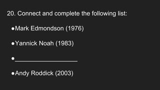 20. Connect and complete the following list:
●Mark Edmondson (1976)
●Yannick Noah (1983)
●__________________
●Andy Roddick (2003)
 