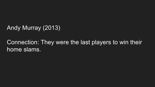 Andy Murray (2013)
Connection: They were the last players to win their
home slams.
 