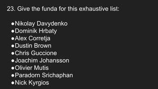 23. Give the funda for this exhaustive list:
●Nikolay Davydenko
●Dominik Hrbaty
●Alex Corretja
●Dustin Brown
●Chris Guccione
●Joachim Johansson
●Olivier Mutis
●Paradorn Srichaphan
●Nick Kyrgios
 
