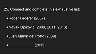 25. Connect and complete this exhaustive list:
●Roger Federer (2007)
●Novak Djokovic (2009, 2011, 2013)
●Juan Martin del Potro (2009)
●____________ (2015)
 