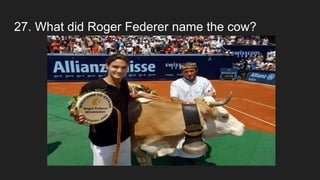27. What did Roger Federer name the cow?
 