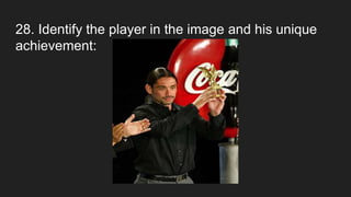 28. Identify the player in the image and his unique
achievement:
 