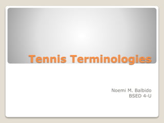 Tennis Terminologies
Noemi M. Balbido
BSED 4-U
 