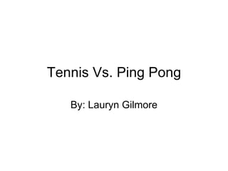 Tennis Vs. Ping Pong By: Lauryn Gilmore 