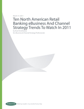 March 17, 2011

Ten North American Retail
Banking eBusiness And Channel
Strategy Trends To Watch In 2011
by Brad Strothkamp
for eBusiness & Channel Strategy Professionals




     Making Leaders Successful Every Day
 