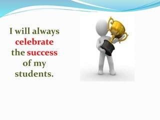 I will always
celebrate
the success
of my
students.
 