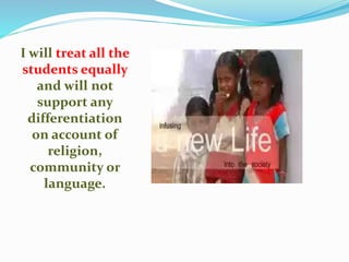 I will treat all the
students equally
and will not
support any
differentiation
on account of
religion,
community or
language.
 