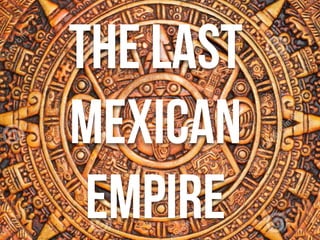 • aztlan
The last
mexican
empire
 