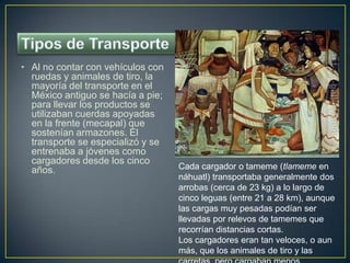 Tipos de Transporte<br />Al no contar con vehículos con ruedas y animales de tiro, la mayoría del transporte en el México ...