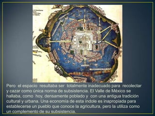 Pero  el espacio  resultaba ser  totalmente inadecuado para  recolectar y cazar como única norma de subsistencia. El Valle...