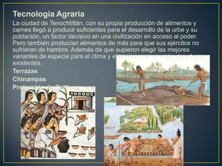 Tecnología Agraria<br />La ciudad de Tenochtitlán, con su propia producción de alimentos y carnes llegó a producir suficie...