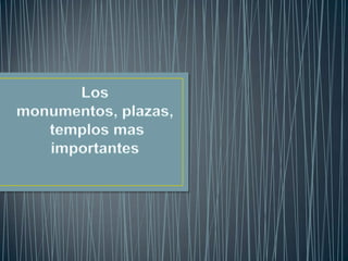 Los monumentos, plazas, templos mas importantes<br />