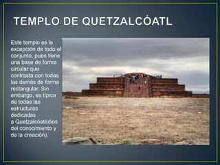 TEMPLO DE QUETZALCÓATL<br />Este templo es la excepción de todo el conjunto, pues tiene una base de forma circular que con...
