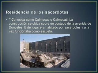 Residencia de los sacerdotes<br />" Conocida como Calmecac o Calmecatl. La construcción se ubica sobre un costado de la av...