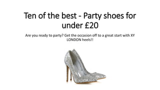 Ten of the best - Party shoes for
under £20
Are you ready to party? Get the occasion off to a great start with XY
LONDON heels!!
 