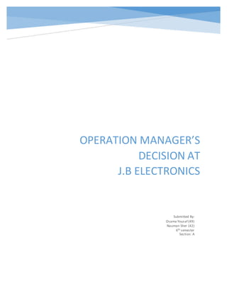 OPERATION MANAGER’S
DECISION AT
J.B ELECTRONICS
Submitted By:
Osama Yousaf (49)
Nauman Sher (42)
6th semester
Section: A
 
