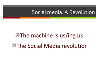 Social media: A Revolution The machine is us/ing us The Social Media revolution 