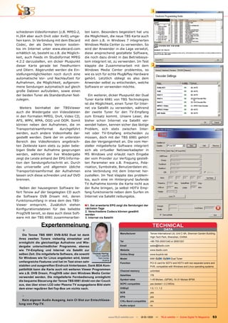 1




schiedenen Videoformaten (z.B. MPEG-2,           ten kann. Besonders begeistert hat uns
H.264 aber auch DivX oder XviD) umge-            die Möglichkeit, die neue TBS Karte auch
hen kann. In Verbindung mit dem Elecard          mit dem z.B. in Windows 7 integrierten
Codec, der als Demo Version kosten-              Windows Media Center zu verwenden. So
los im Internet unter www.elecard.com            wird der Anwender in die Lage versetzt,
erhältlich ist, besteht so z.B. die Möglich-     diese ansprechend gestaltete Software,
keit, auch Feeds im Studioformat MPEG            die noch dazu direkt in das Betriebssys-
4:2:2 darzustellen, ein dicker Pluspunkt         tem integriert ist, zu verwenden. Im Test
dieser Karte gerade bei Feedhuntern              klappte die Zusammenarbeit mit dem                  2
und DXern. Abgerundet werden die Ein-            Windows Media Center problemlos, so
stellungsmöglichkeiten noch durch eine           wie es sich für echte Plug&Play Hardware
automatische Vor- und Nachlaufzeit für           gehört. Letztlich obliegt es also dem
Aufnahmen, die Möglichkeit, aufgenom-            Anwender selbst zu entscheiden, welche
mene Sendungen automatisch auf gleich            Software er verwenden möchte.
große Dateien aufzuteilen, sowie einen
der beiden Tuner als Standardtuner fest-            Ein weiterer, dicker Pluspunkt der Dual
zulegen.                                         Tuner Karte 6981 von TBS Technologies
                                                 ist die Möglichkeit, einen Tuner für Inter-
   Weiters beinhaltet der TBSViewer              net via Satellit zu verwenden, während
auch die Wiedergabe von Videodateien             der zweite Tuner für den TV-Empfang
in den Formaten MPEG, DivX, Video CD,            zum Einsatz kommt. Unsere Leser, die
AFS, WMV, WMA, OGG und OGM. Somit                bisher schon Internet via Satellit ver-
können neben den Aufnahmen, die im               wendet haben, kennen sicher das lästige
Transportstreamformat       durchgeführt         Problem, sich stets zwischen Inter-                 3
werden, auch andere Videoinhalte dar-            net oder TV-Empfang entscheiden zu
gestellt werden. Dank der im untersten           müssen, doch mit der TBS 6981 gehört
Bereich des Videofensters angebrach-             das der Vergangenheit an. Die vom Her-
ten Zeitleiste kann stets zu jeder belie-        steller mitgelieferte Software integriert
bigen Stelle der Aufnahme gesprungen             sich als virtueller Netzwerkadapter in
werden, während der live Wiedergabe              MS Windows und erlaubt nach Eingabe
zeigt die Leiste anhand der EPG Informa-         der vom Provider zur Verfügung gestell-
tion den Sendungsfortschritt an. Durch           ten Parameter wie z.B. Frequenz, Pola-
das universelle und allgemein übliche            risation, Symbolrate, Benutzerdaten etc.
Transportstreamformat der Aufnahmen              eine Verbindung mit dem Internet her-
lassen sich diese schneiden und auf DVD          zustellen. Im Test klappte das problem-
brennen.                                         los, auch eine im Hintergrund laufende
                                                 TV Aufnahme konnte die Karte nicht aus
  Neben der hauseigenen Software lie-            der Ruhe bringen, ja selbst HDTV Emp-
fert Tenow auf der beigelegten CD auch           fang funktionierte neben dem Surfen im
die Software DVB Dream mit, deren                Internet via Satellit reibungslos.
Funktionsumfang in etwa dem des TBS-
Viewer entspricht. Zusätzlich stehen             ■ 1. Der erweiterte EPG zeigt die Sendungen der
Konfigurationsdateien für das beliebte            nächsten Tage
                                                  2. Verschiedene Codecs können gewählt
ProgDVB bereit, so dass auch diese Soft-          werden
ware mit der TBS 6981 zusammenarbei-              3. Internet via Satellit


                 Expertenmeinung                                                                     TECHNICAl
    +                                                                      Manufacturer
                                                                                                                       DATA
                                                                                                   Tenow International Ltd, Unit C-8A, Shennan Garden Building,
    Die Tenow TBS 6981 DVB-S/S2 Dual ist dank
                                                                                                   High-Tech Park, Shenzhen, CHINA
 ihres zweiten Tuners vielseitig einsetzbar und
                                                                           Tel                     +86-755-26501345 or 26501201
 ermöglicht die gleichzeitige Aufnahme und wie-
 dergabe unterschiedlicher Programme, ebenso                               Email                   sales@tbsdtv.com
 wie TV-Empfang und Internet via Satellit zur                              website                 www.tbsdtv.com
 selben Zeit. Die mitgelieferte Software, die sowohl Thomas Haring         Online Shop             www.buydvb.net
                                                       TELE-satellite
 für windows wie für linux angeboten wird, bietet        Test Center       Model                   6981            /      Dual Tuner
                                                             Austria
 umfangreiche Features und hat im Test einen sehr                          Function                PCI-E card for SDTV and HDTV with two separate tuners and
 stabilen und ausgereiften Eindruck hinterlassen. Dank BDA Kom-                                    PVR, compatible with Windows and Linux operating systems
 patibilität kann die Karte auch mit weiteren Viewer Programmen            Channel memory          unlimited
 wie z.B. DVB Dream, ProgDVB oder dem windows Media Center
                                                                           Satellites              176
 verwendet werden. Die mitgelieferte Fernbedienung ermöglicht
                                                                           Symbol rates            1-45 Ms/sec. (QPSK), 10-31 Ms/sec 8PSK
 die bequeme Steuerung der Tenow TBS 6981 direkt von der Couch
 aus, das über einen lCD oder Plasma TV ausgegebene Bild steht             SCPC compatible         yes (tested > 2.2 MS/s)

 dem einer regulären Set-Top-Box um nichts nach.                           DiSEqC                  1.0, 1.1, 1.2
                                                                           SCR                     yes
    -                                                                      EPG                     yes
   Kein eigener Audio Ausgang, kein CI Slot zur Entschlüsse-               C/Ku-Band compatible    yes
 lung von Pay-TV.
                                                                           Audio output            no



                                                                   www.TELE-satellite.com — 12-01/201 —
                                                                                                    1          TELE-satellite — Global Digital TV Magazine   53
 