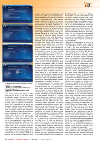 1




                                                     tous les canaux selon les satellites et les    de l’option picture-in-picture, il est facile
                                                     fournisseurs, afin que vos chaînes dési-       de regarder une deuxième chaine dans
                                                     rées puissent être trouvées en un rien de      une petite fenêtre pendant une pause
                                                     temps. Aditionnellement, vous pouvez           publicitaire de votre chaîne principale,
                                                     toujours utiliser le champ de recherche        par exemple. Aucun souci de perdre une
                                                     pour trouver votre station préférée. Une       seconde de plus de votre émission préfé-
                                                2    liste de favoris peut être ouverte en cli-     rée, et plus question de rouler les pouces
                                                     quant sur un petit bouton à côté de la         en attendant la fin de la pause. Le télé-
                                                     fenêtre de recherche et là, vous pouvez        texte est également disponible et il est
                                                     sauvegarder toutes ces chaines que vous        intégré parfaitement avec toutes les
                                                     suivez régulièrement. Nous avons gran-         fonctionnalités tant attendues. Pourtant,
                                                     dement apprécié la façon dont Tenow            toutes ces fonctionnalités intéressantes
                                                     a introduit la sélection audio. Dès que        et utiles seraient totalement sans intérêt
                                                     vous sélectionnez un canal de la liste,        sans des tuners capables avant tout qui
                                                     toutes les pistes audio disponibles sont       sont le noyau de n’importe quel récep-
                                                     affichées juste en dessous de la ligne         teur ou carte PC.
                                                     du canal. Vous n’avez pas à aller dans            Pas besoin de s’inquiéter au sujet de la
                                                3    un autre menu dédié pour commuter              TBS 6981, donc, dont les tuners captent
                                                     entre les pistes audio mais vous avez          sans difficulté tous les signaux DVB-S
                                                     l’ensemble des détails juste devant vos        et DVB-S2 qui leur sont destinés. Les
                                                     yeux. Il semble que les développeurs           signaux faibles proches du seuil de tuner
                                                     de logiciels de Tenow ont eu à l’esprit        - Comme ceux de BADR à 26° Est de
                                                     une convivialité lors de l’implémenta-         notre emplacement - n’ont posé aucun
                                                     tion de cette fonctionnalité, et car vous      problème ni de fixation d’image, même
                                                     voulez regarder un film dans sa langue         lorsque la correction d’erreur intégrée
                                                     d’origine de temps à autre, vous serez         Viterbi a fonctionné hors gamme pendant
                                                     très reconnaissant à cela. L’édition et le     une période prolongée de temps. Le test
                                                     tri des chaines peuvent également être         SCPC a été réussi avec brio également et
                                                4    effectués directement dans la fenêtre          les tuners ont réussi à verrouiller entiè-
                                                     de sélection, ce qui signifie que toutes       rement et traiter les signaux de notre
                                                     les options sont disponibles quand et où       transpondeur de test sur TURKSAT 42°
                                                     vous en avez besoin. Vous pouvez filtrer       Est avec un débit de symboles de seu-
                                                     les chaînes selon certaines caractéris-        lement 2,2 Ms / s. Dans notre centre de
                                                     tiques (Audio AC3, par exemple) ou en          test, nous avons volontairement utilisé
                                                     fonction de fournisseur, satellite ou par      un processeur Pentium IV quelque peu
                                                     catégorie. Si vous désirez ajouter plus de     ancien pour ce rapport. Après tout, pas
                                                     précision à votre liste globale de canaux,     tous nos lecteurs ne seront équipés avec
                                                     vous pouvez masquer toutes les chaînes         le plus récent ordinateur. Même si notre
                                                     cryptées avec un seul clic de souris.          machine fonctionnait aux limites infé-
■ 1. windows Media Center détecte et supporte           A chaque fois, que l’on bascule vers        rieures des spécifications du fabricant,
la carte PC                                          une nouvelle chaine, le software insère        nous étions encore en mesure de regar-
2. DiSEqC 1.0 est disponible                         automatiquement un OSD judicieuse-             der la TVHD à partir d’un signal DVB-S2,
3. Recherche automatique de satellites sous
                                                     ment conçu d’informations sur l’événe-         et en même temps, effectuer des tâches
windows Media center
4. Recherche manuelle de windows Media               ment en cours et celui qui suit, si elles      de bureau sur le PC. En toute évidence,
Center                                               sont fournis avec la chaîne. Le temps du       le processeur et la carte graphique, à la
nous avons examiné les feeds de EBU                  zapping est rapide, puisque l’on a affaire     fois, devaient fournir une bonne perfor-
sur EUTELSAT W3A à 7° Est, nous avons                ici à une solution de carte PC. Un peu         mance, mais avaient encore une capacité
pu détecter tous les flux actifs en une              plus d’une seconde est tout ce qu’il faut      supplémentaire pour exécuter raison-
minute environ. Nous devons également                à une nouvelle chaîne pour être affichée       nablement d’autres taches. Toutes les
faire un éloge spécial à la nouveauté de             à l’écran avec une vidéo et audio syn-         vidéos s’affichaient toujours sans inter-
la mise à jour du logiciel qui maintient             chronisées. L’EPG étendu est une autre         férence, peu importe si elles étaient HD
la liste des canaux récents et ajoute les            nouveauté qui mérite une mention spé-          ou SD. Si vous préférez utiliser la télé-
nouveaux canaux retrouvés sans gâcher                ciale. La programmation peut être effec-       commande fournie avec le kit pour le
la liste existante. Vous pouvez même                 tuée directement à partir du mode EPG          contrôle du software plutôt qu’à partir
créer une partie spéciale qui enregistre             de sorte que les utilisateurs ont à leur       de votre clavier et souris, vous serez ravi
tous les nouveaux canaux en fonction de              disposition un guide TV électronique           d’apprendre que cela fonctionne parfai-
la date à laquelle ils ont été détectés.             dans lequel les événements peuvent être        tement avec la carte PC. Quoi de plus,
   Cela aide énormément quand on                     programmés pour l’enregistrement sans          lorsque nous avons branché un télévi-
recherche un canal qui a été ajouté                  autre manipulation. Ce qui différencie         seur à écran plat de 40 pouces au PC via
récemment à votre liste globale. Une                 le TBS 6981 de la plupart des concur-          DVI, le mode d’affichage du TBSViewer a
fois, la liste des canaux est complétée à            rents de carte PC, c’est son deuxième          donné une excellente qualité vidéo iden-
ras bord avec toutes les offres du ciel,             tuner, et une fois que vous connaissez         tiquement à une démodulateur conven-
vous pouvez quitter le menu avec un                  tous ses avantages, vous ne pouvez             tionnel. En cas de besoin, le TBSViewer
simple autre clic de souris pour basculer            plus s’en passer. Il permet d’enregistrer      dispose d’une gamme complexe d’op-
vers le TBSViewer qui affiche le premier             une chaîne tout en regardant une autre         tions de configuration détaillées.
canal disponible. Le software peut être              chaîne en direct. Il est même possible            Pour ne donner qu’un exemple, diffé-
automatiquement activé en déplaçant le               d’effectuer une recherche sur le tuner 2       rents codecs peuvent être sélectionnés
curseur dans le coin supérieur droit de la           pendant que vous regardez la télévision        pour la lecture vidéo, selon le format de
fenêtre. Une structure arborescente liste            en direct sur le tuner 1. Avec l’intégration   fichier. Cela permet de s’assurer que le


52 TELE-satellite — Global Digital TV Magazine — 12-01/201 — www.TELE-satellite.com
                                                         1
 