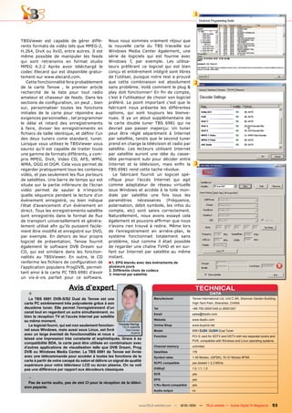 1




TBSViewer est capable de gérer diffé-                Nous nous sommes vraiment réjoui que
rents formats de vidéo tels que MPEG-2,              la nouvelle carte du TBS travaille sur
H.264, DivX ou XviD, entre autres. Il est            Windows Media Center également, une
même possible de manipuler les feeds                 série de logiciels qui est fournie avec
qui sont retransmis en format studio                 Windows 7, par exemple. Les utilisa-
MPEG 4:2:2 Après avoir téléchargé le                 teurs préférant ce logiciel qui est bien
codec Elecard qui est disponible gratui-             conçu et entièrement intégré sont libres
tement sur www.elecard.com.                          de l’utiliser, puisque notre test a prouvé
   Cette fonctionnalité fera probablement            que cette combinaison est absolument                2
de la carte Tenow , le premier article               sans problème. Voilà comment le plug &
recherché de la liste pour tout radio                play doit fonctionner! En fin de compte,
amateur et chasseur de feeds. Dans les               c’est à l’utilisateur de choisir son logiciel
sections de configuration, on peut , bien            préféré. Le point important c’est que le
sur, personnaliser toutes les fonctions              fabricant nous présente les différentes
initiales de la carte pour répondre aux              options, qui sont toujours les bienve-
exigences personnelles , tel programmer              nues. Il ya un atout supplémentaire de
le délai et retard des enregistrements               la carte double tuner TBS 6981 qui ne
à faire, diviser les enregistrements en              devrait pas passer inaperçu: Un tuner
fichiers de taille identique, et définir l’un        peut être réglé séparément à Internet
des deux tuners come standard. tuner.                par satellite, tandis que le second tuner
Lorsque vous utilisez le TBSViewer vous              prend en charge la télévision et radio par
saurez qu’il est capable de traiter toute            satellite. Les lecteurs utilisant Internet
une gamme de formats différents, y com-              par satellite auront une idée du casse-
pris MPEG, DivX, Video CD, AFS, WMV,                 tête permanent subi pour décider entre
WMA, OGG et OGM. Cela vous permet de                 Internet et la télévision, mais enfin la            3
regarder pratiquement tous les contenus              TBS 6981 rend cette tache révolue.
vidéo, et pas seulement les flux porteurs               Le fabricant fournit un logiciel spé-
de satellites. Une barre de temps qui est            cifique pour l’accès Internet qui agit
située sur la partie inférieure de l’écran           comme adaptateur de réseau virtuelle
vidéo permet de sauter à n’importe                   sous Windows et accède à la toile mon-
quelle séquence pendant la lecture d’un              diale par satellite une fois tous les
événement enregistré, ou bien indique                paramètres nécessaires (Fréquence,
l’état d’avancement d’un événement en                polarisation, débit symbole, les infos du
direct. Tous les enregistrements satellite           compte, etc) sont saisis correctement.
sont enregistrés dans le format de flux              Naturellement, nous avons essayé cela
de transport universellement et généra-              également et pouvons affirmer que nous
lement utilisé afin qu’ils puissent facile-          n’avons rien trouvé à redire. Même lors
ment être modifié et enregistré sur DVD,             de l’enregistrement en arrière-plan, le
par exemple. En dehors de leur propre                système fonctionnait totalement sans
logiciel de présentation, Tenow fournit              problème, tout comme il était possible
également le software DVB Dream sur                  de regarder une chaîne TVHD et en sur-
CD, qui est similaire dans les fonction-             fant sur Internet par satellite au même
nalités au TBSViewer. En outre, le CD                instant.
renferme les fichiers de configuration de            ■ 1. EPG étendu avec des événements de
l’application populaire ProgDVB, permet-             plusieurs jours
                                                     2. Différents choix de codecs
tant ainsi à la carte PC TBS 6981 d’avoir            3. Internet par satellite
un vis-à-vis parfait pour ce software.

                            Avis d’expert                                                                TECHNICAl
    +                                                                                                                      DATA
    la TBS 6981 DVB-S/S2 Dual de Tenow est une                                  Manufacturer           Tenow International Ltd, Unit C-8A, Shennan Garden Building,
 carte PC extrêmement très polyvalente grâce à son                                                     High-Tech Park, Shenzhen, CHINA
 deuxième tuner. Elle permet l’enregistrement d’un                              Tel                    +86-755-26501345 or 26501201
 canal tout en regardant un autre simultanément, ou
                                                                                Email                  sales@tbsdtv.com
 bien la réception TV et l’accès Internet par satellite
 au même moment.                                                                website                www.tbsdtv.com
    le logiciel fourni, qui est non seulement fonction- Thomas Haring
                                                            TELE-satellite
                                                                                Online Shop            www.buydvb.net
 nel sous windows, mais aussi sous linux, est livré           Test Center       Model                  6981            /      Dual Tuner
                                                                  Austria
 avec un large éventail de fonctionnalités et nous a
                                                                                Function               PCI-E card for SDTV and HDTV with two separate tuners and
 laissé une impression très constante et sophistiquée. Grace à sa
                                                                                                       PVR, compatible with Windows and Linux operating systems
 compatibilité BDA, la carte peut être utilisée en combinaison avec
 d’autres applications de visualisation telle que DVB Dream, Prog               Channel memory         unlimited
 DVB ou windows Media Center. la TBS 6981 de Tenow est livrée                   Satellites             176
 avec une télécommande pour accéder à toutes les fonctions de la                Symbol rates           1-45 Ms/sec. (QPSK), 10-31 Ms/sec 8PSK
 carte à partir de votre canapé du salon et délivre un signal de qualité
                                                                                SCPC compatible        yes (tested > 2.2 MS/s)
 supérieure pour votre téléviseur lCD ou écran plasma. On ne voit
 pas une différence par rapport aux décodeurs classiques                        DiSEqC                 1.0, 1.1, 1.2
                                                                                SCR                    yes
    -                                                                           EPG                    yes
    Pas de sortie audio, pas de slot CI pour la réception de la télévi-
                                                                                C/Ku-Band compatible   yes
 sion payante.
                                                                                Audio output           no



                                                                        www.TELE-satellite.com — 12-01/201 —
                                                                                                         1         TELE-satellite — Global Digital TV Magazine   53
 