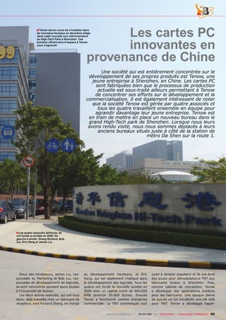 ■ Tenow est en cours de s’installer dans
               de nouveaux bureaux au deuxième étage
               dans cette nouvelle tour administrative     Les cartes PC
                                                           innovantes en
               au High-Tech Park à Shenzhen. Ces
               bureaux offrent plus d‘espace à Tenow
               pour s‘agrandir




                                                     provenance de Chine
                                                            Une société qui est entièrement concentrée sur le
                                                     développement de ses propres produits est Tenow, une
                                                       jeune entreprise à Shenzhen, en Chine. Les cartes PC
                                                         sont fabriquées bien que le processus de production
                                                          actuelle est sous-traité ailleurs permettant à Tenow
                                                         de concentrer ses efforts sur le développement et la
                                                    commercialisation. Il est également intéressant de noter
                                                       que la société Tenow est gérée par quatre associés et
                                                          tous les quatre travaillent ensemble en équipe pour
                                                         agrandir davantage leur jeune entreprise. Tenow est
                                                     en train de mettre en place un nouveau bureau dans le
                                                     grand High-Tech park de Shenzhen. Lorsque nous leurs
                                                     avons rendu visite, nous nous sommes déplacés à leurs
                                                          anciens bureaux situés juste à côté de la station de
                                                                                 métro Da Shen sur la route 1.




■ Les quatre associés deTenow, ils
ont fondé la société en 2005. De
gauche à droite: Zhang Richard, Bob
Liu, Eric Deng et James Liu




  Deux des fondateurs, James Liu, res-             du développement hardware, et Eric            juste à devenir populaire et ils ont livré
ponsable du Marketing et Bob Liu, res-             Deng, qui est également impliqué dans         des puces pour démodulateurs TNT aux
ponsable de développement de logiciels,            le Développement des logiciels. Tous les      fabricants locaux à Shenzhen. Puis,
se sont rencontrés pendant leurs études            quatre ont fondé la nouvelle société en       comme cabinet de conception, Tenow
à l’Université de Wuhan.                           2005 avec un capital initial de 500.000       a développé des applications entières
  Les deux autres associés, qui ont tous           RMB (environ 50.000 Euros). Ensuite           pour les fabricants. Une époque pleine
deux, déjà travaillé chez un fabricant de          Tenow a fonctionné comme entreprise           de succès où fut introduite une clé USB
récepteur, sont Richard Zhang, en charge           commerciale: La TNT commençait tout           pour TNT: Tenow a développé l’appli-


                                                                 www.TELE-satellite.com — 02-03/201 —
                                                                                                  1     TELE-satellite — Global Digital TV Magazine   83
 