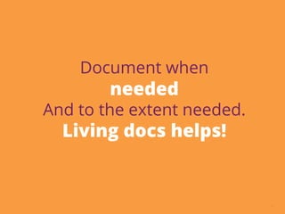 17
Document when
needed
And to the extent needed.
Living docs helps!
 