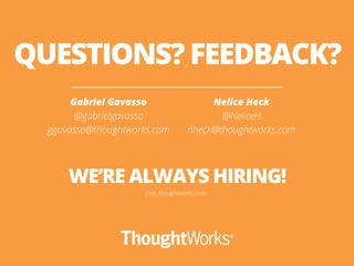 QUESTIONS? FEEDBACK?
Gabriel Gavasso
@gabrielgavasso
ggavasso@thoughtworks.com
WE’RE ALWAYS HIRING!
join.thoughtworks.com
...