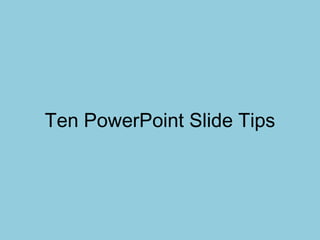 Ten PowerPoint Slide Tips

 