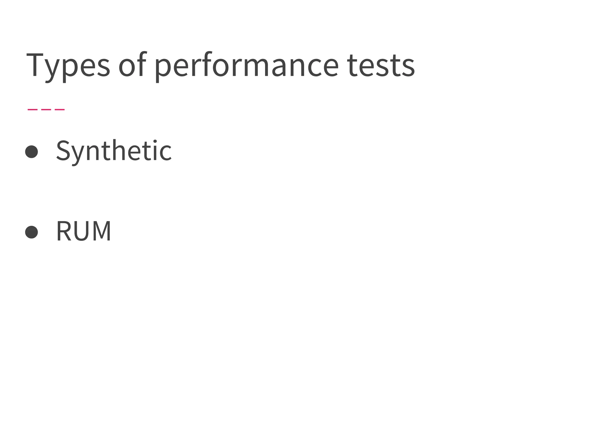 Types of performance tests
● Synthetic
● RUM
 