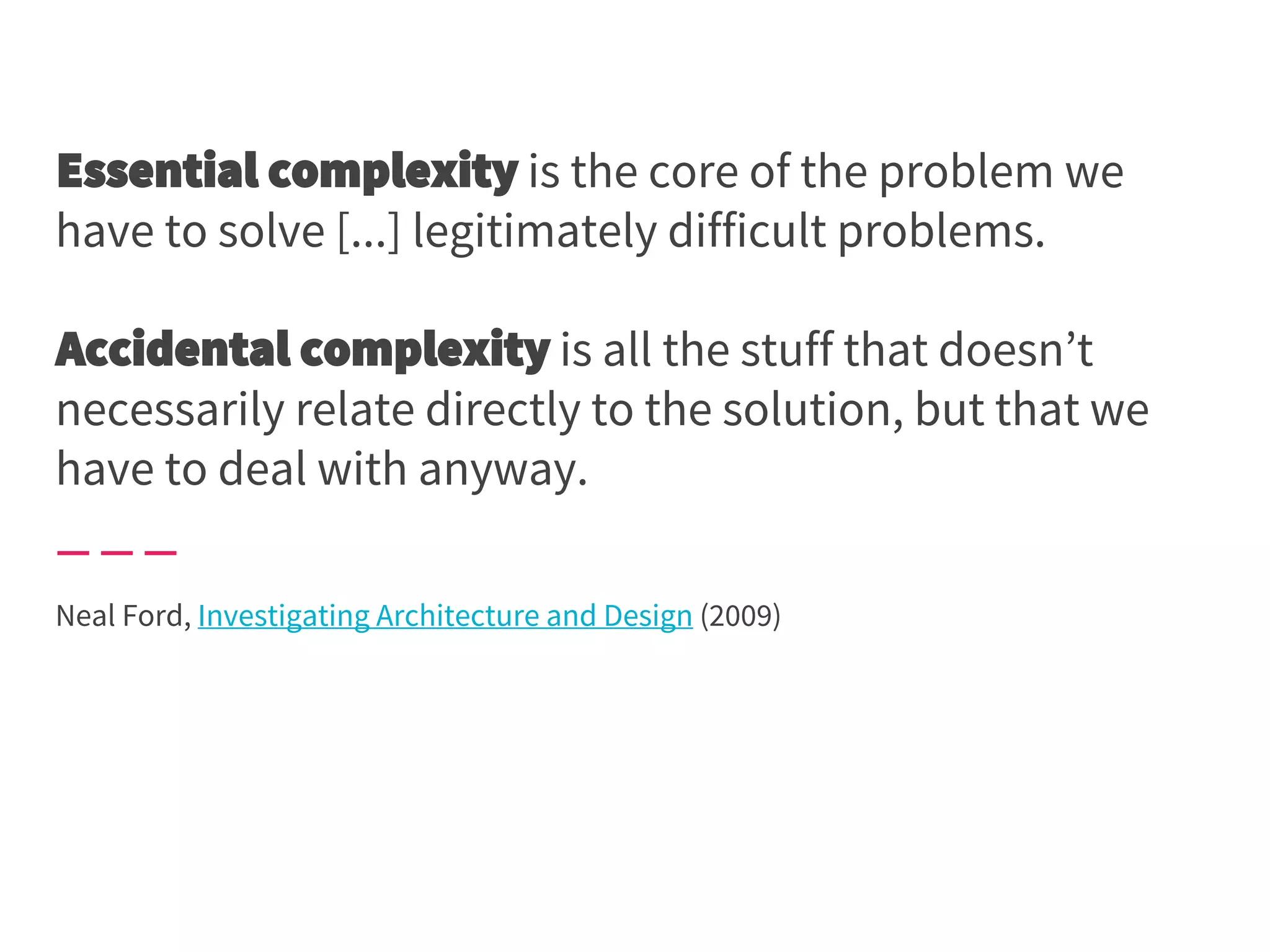 is the core of the problem we
have to solve [...] legitimately difficult problems.
is all the stuff that doesn’t
necessarily relate directly to the solution, but that we
have to deal with anyway.
Neal Ford, Investigating Architecture and Design (2009)
 