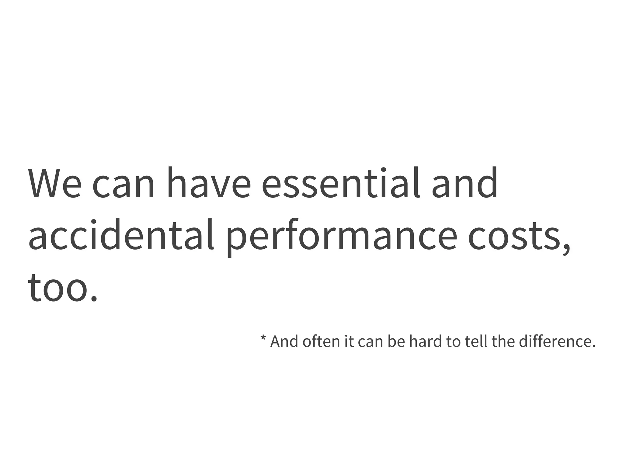 We can have essential and
accidental performance costs,
too.
* And often it can be hard to tell the difference.
 