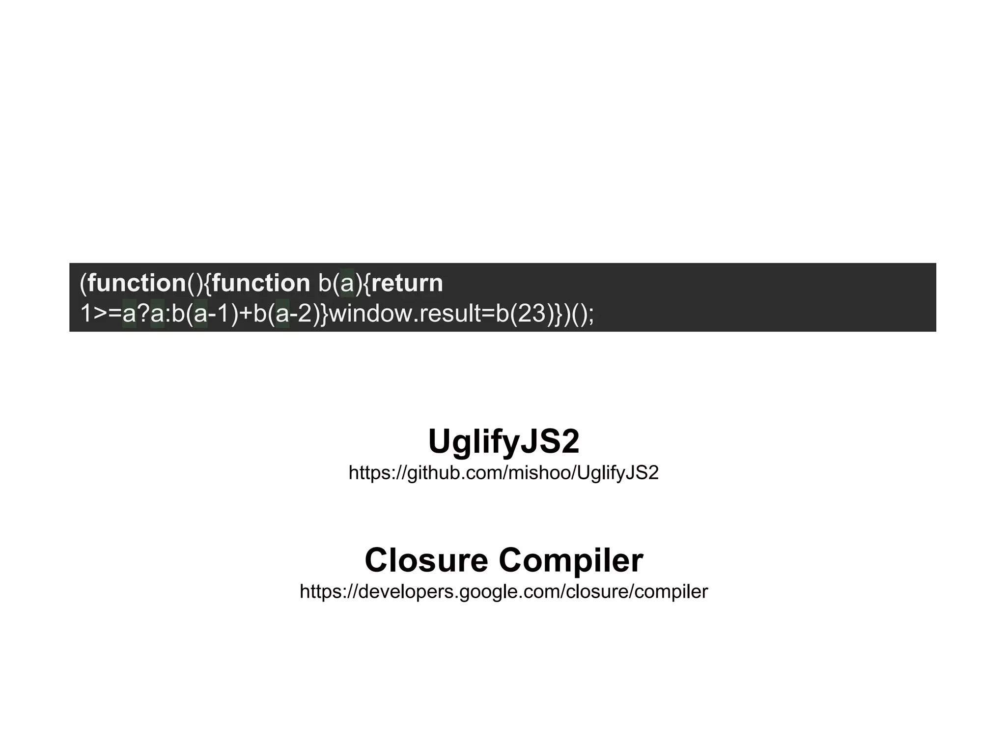 (function(){function b(a){return
1>=a?a:b(a-1)+b(a-2)}window.result=b(23)})();
UglifyJS2
https://github.com/mishoo/UglifyJS2
Closure Compiler
https://developers.google.com/closure/compiler
 