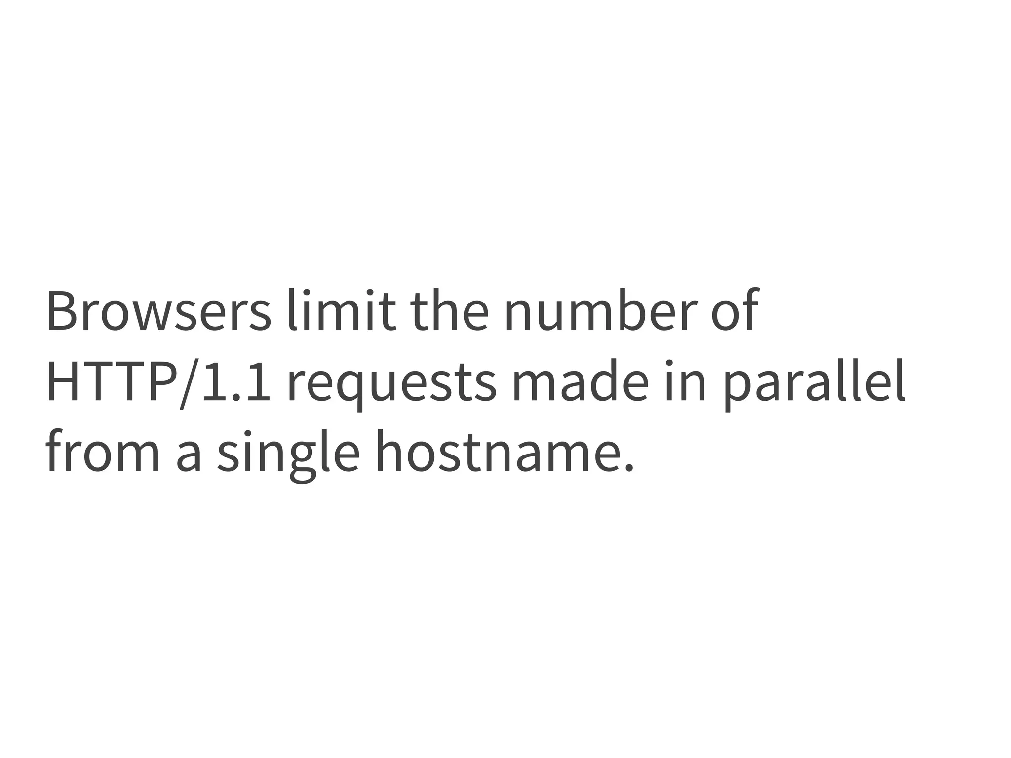 Browsers limit the number of
HTTP/1.1 requests made in parallel
from a single hostname.
 