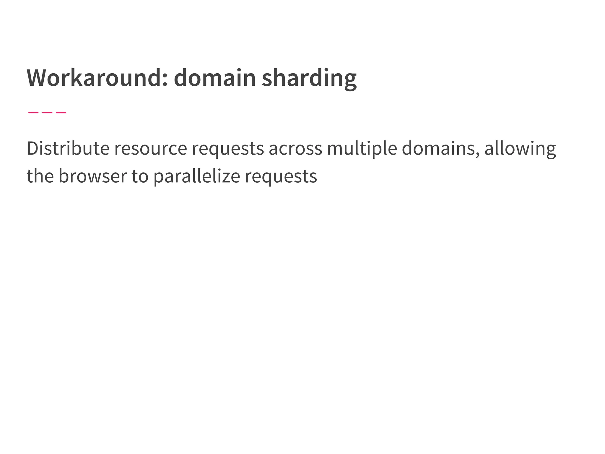 Distribute resource requests across multiple domains, allowing
the browser to parallelize requests
 