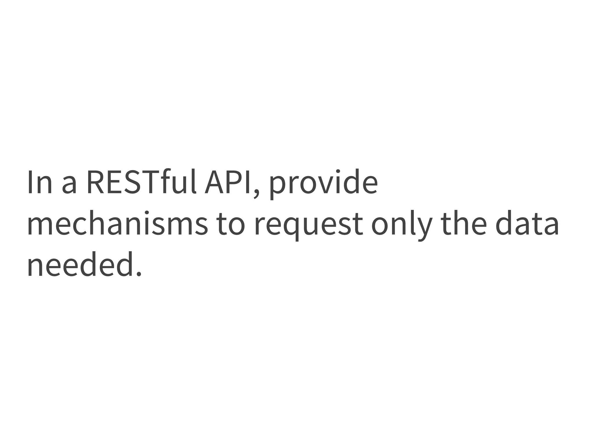 In a RESTful API, provide
mechanisms to request only the data
needed.
 