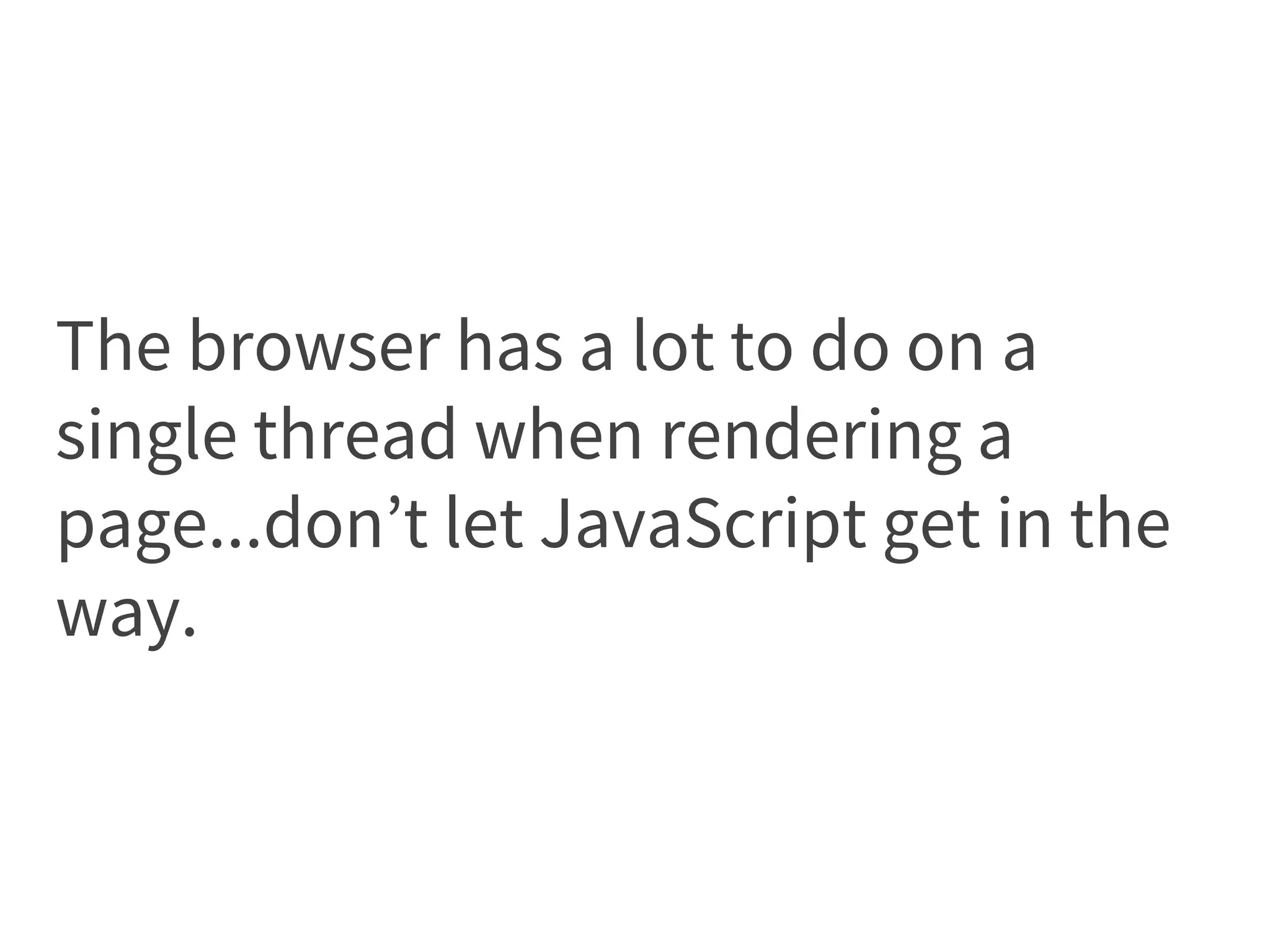The browser has a lot to do on a
single thread when rendering a
page...don’t let JavaScript get in the
way.
 