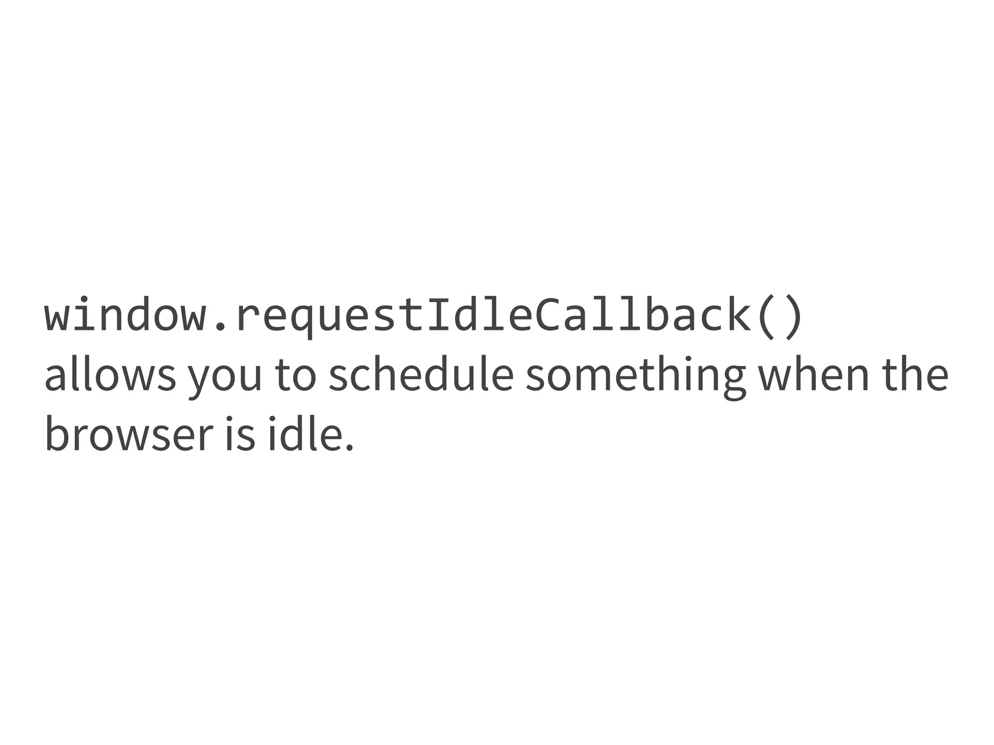window.requestIdleCallback()
allows you to schedule something when the
browser is idle.
 