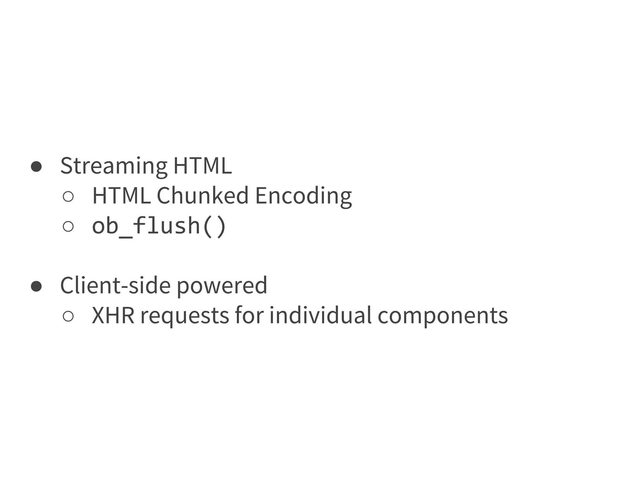 ● Streaming HTML
○ HTML Chunked Encoding
○ ob_flush()
● Client-side powered
○ XHR requests for individual components
 