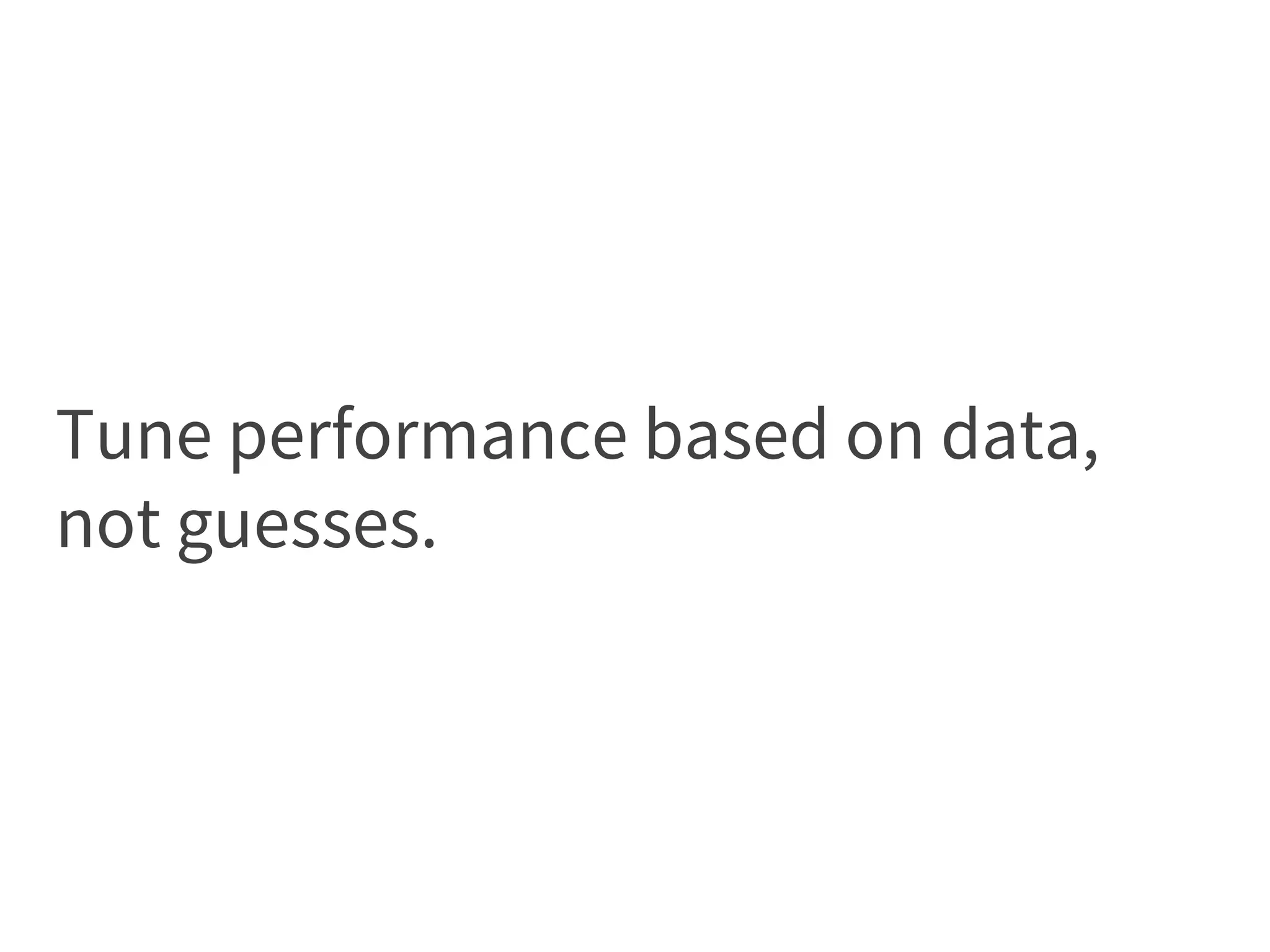 Tune performance based on data,
not guesses.
 