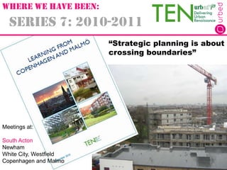 Series 7: 2010-2011
Meetings at:
South Acton
Newham
White City, Westfield
Copenhagen and Malmo
“Strategic planning is abou...