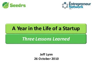 A Year in the Life of a Startup
Jeff Lynn
26 October 2010
Three Lessons Learned
 