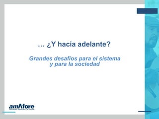 … ¿Y hacia adelante?
Grandes desafíos para el sistema
y para la sociedad
 
