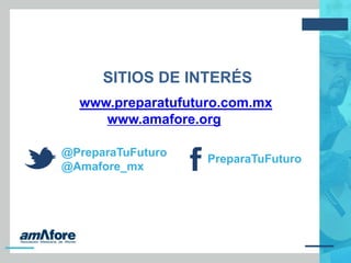 SITIOS DE INTERÉS
www.preparatufuturo.com.mx
www.amafore.org
@PreparaTuFuturo
@Amafore_mx
PreparaTuFuturo
 