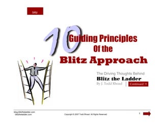 blitz
                    blitz




                                Guiding Principles
                                                            Of the
                            Blitz Approach
                                                                The Driving Thoughts Behind
                                                                Blitz the Ladder
                                                                By J. Todd Rhoad   Continued




blog.blitztheladder.com
 blitztheladder.com         Copyright © 2007 Todd Rhoad. All Rights Reserved            1
 