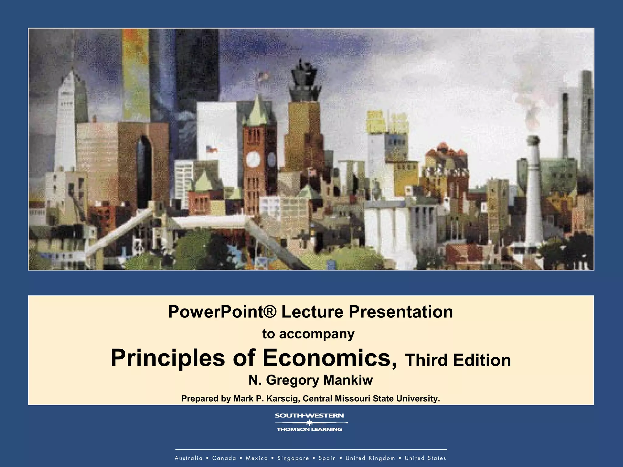 PowerPoint® Lecture Presentation
to accompany
Principles of Economics, Third Edition
N. Gregory Mankiw
Prepared by Mark P. Karscig, Central Missouri State University.