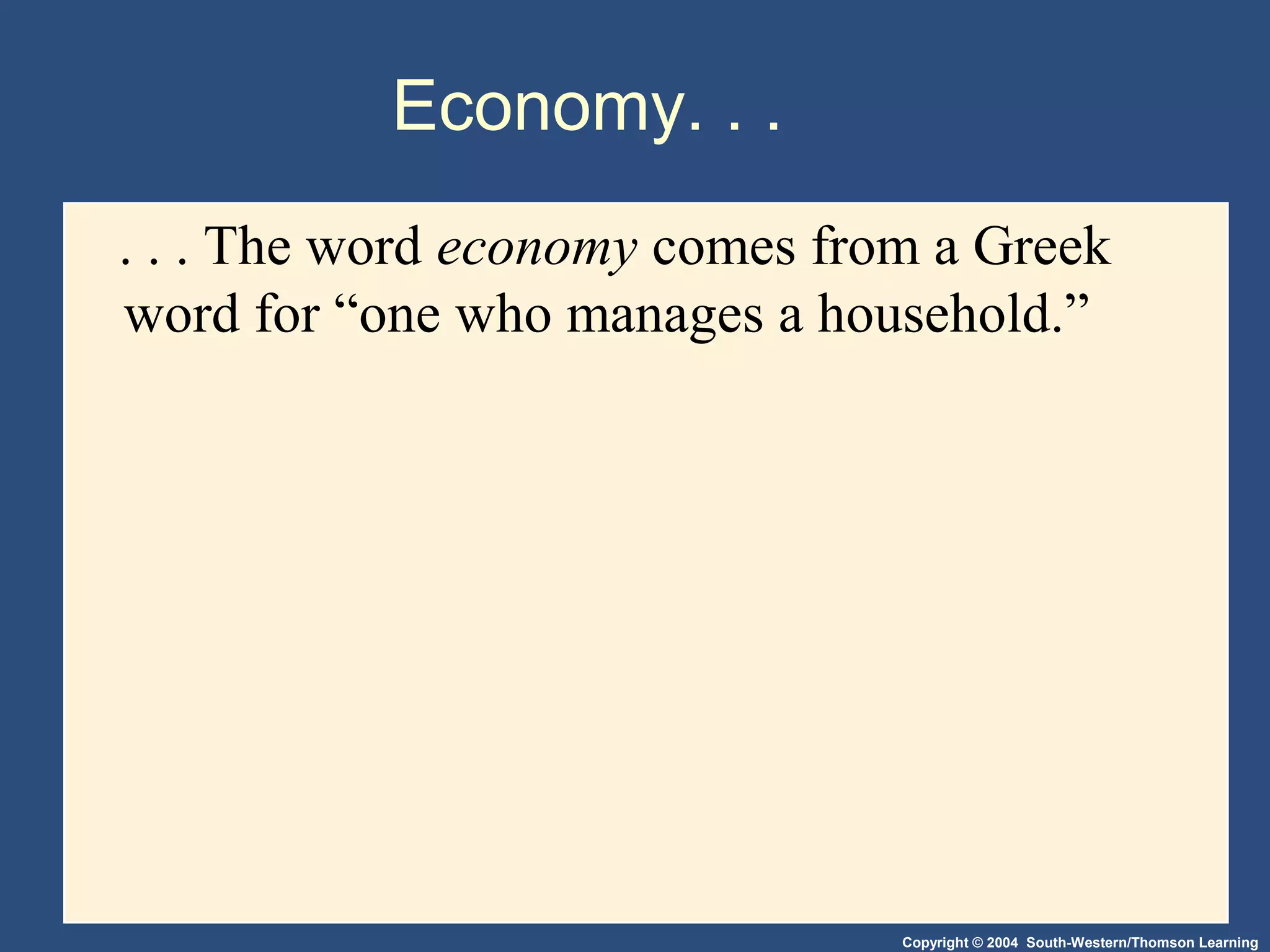 Copyright © 2004 South-Western/Thomson Learning
Economy. . .
. . . The word economy comes from a Greek
word for “one who manages a household.”
