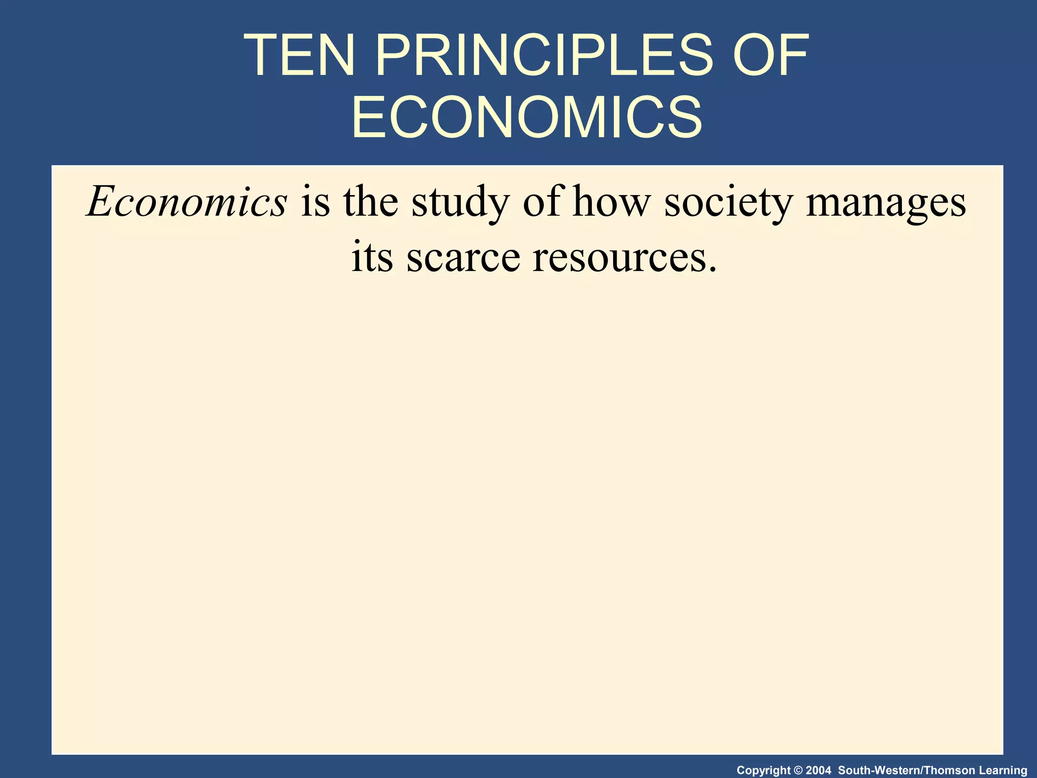 Copyright © 2004 South-Western/Thomson Learning
TEN PRINCIPLES OF
ECONOMICS
Economics is the study of how society manages
its scarce resources.