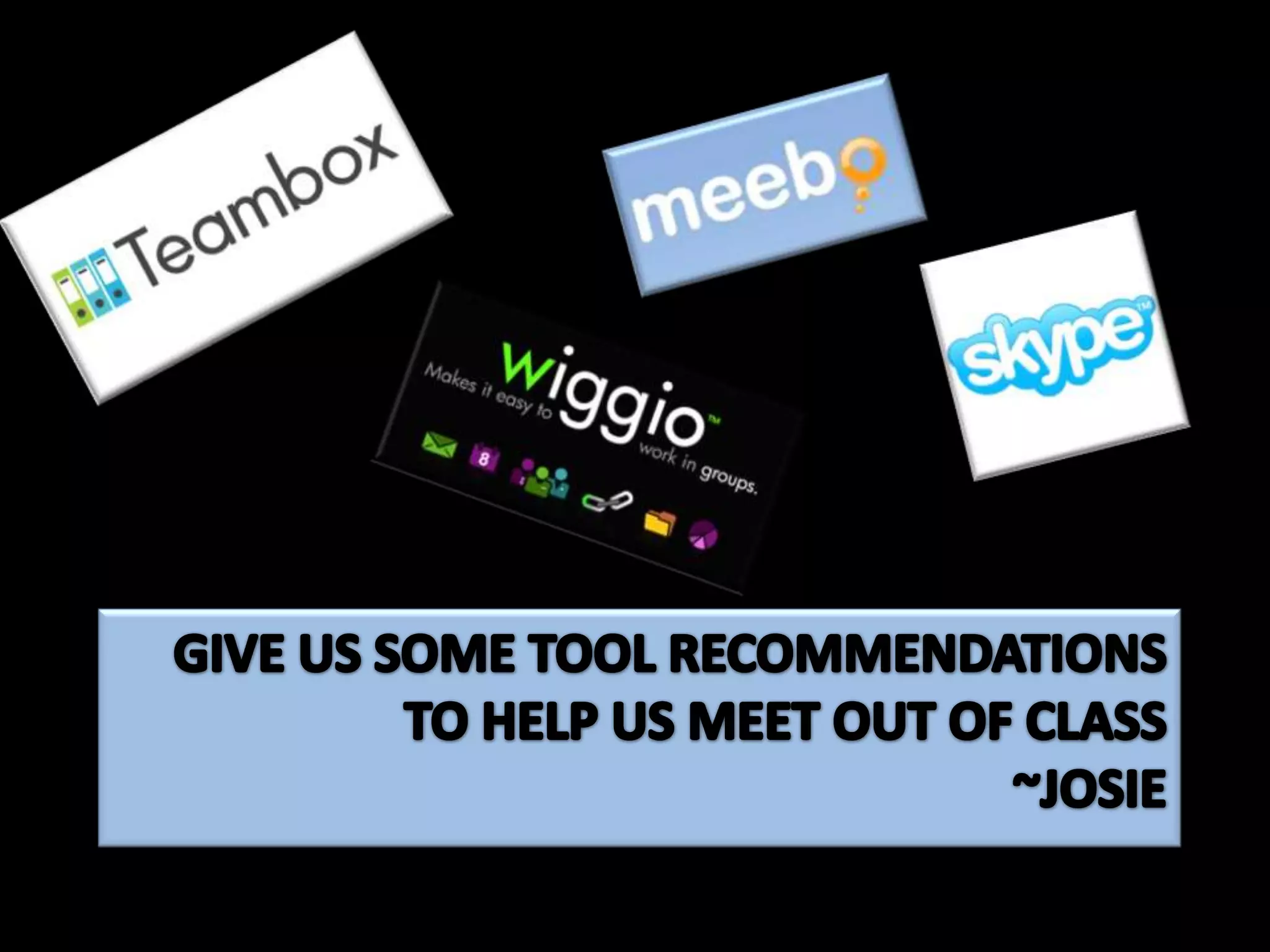 Give us some tool recommendations to help us meet out of class						~Josie