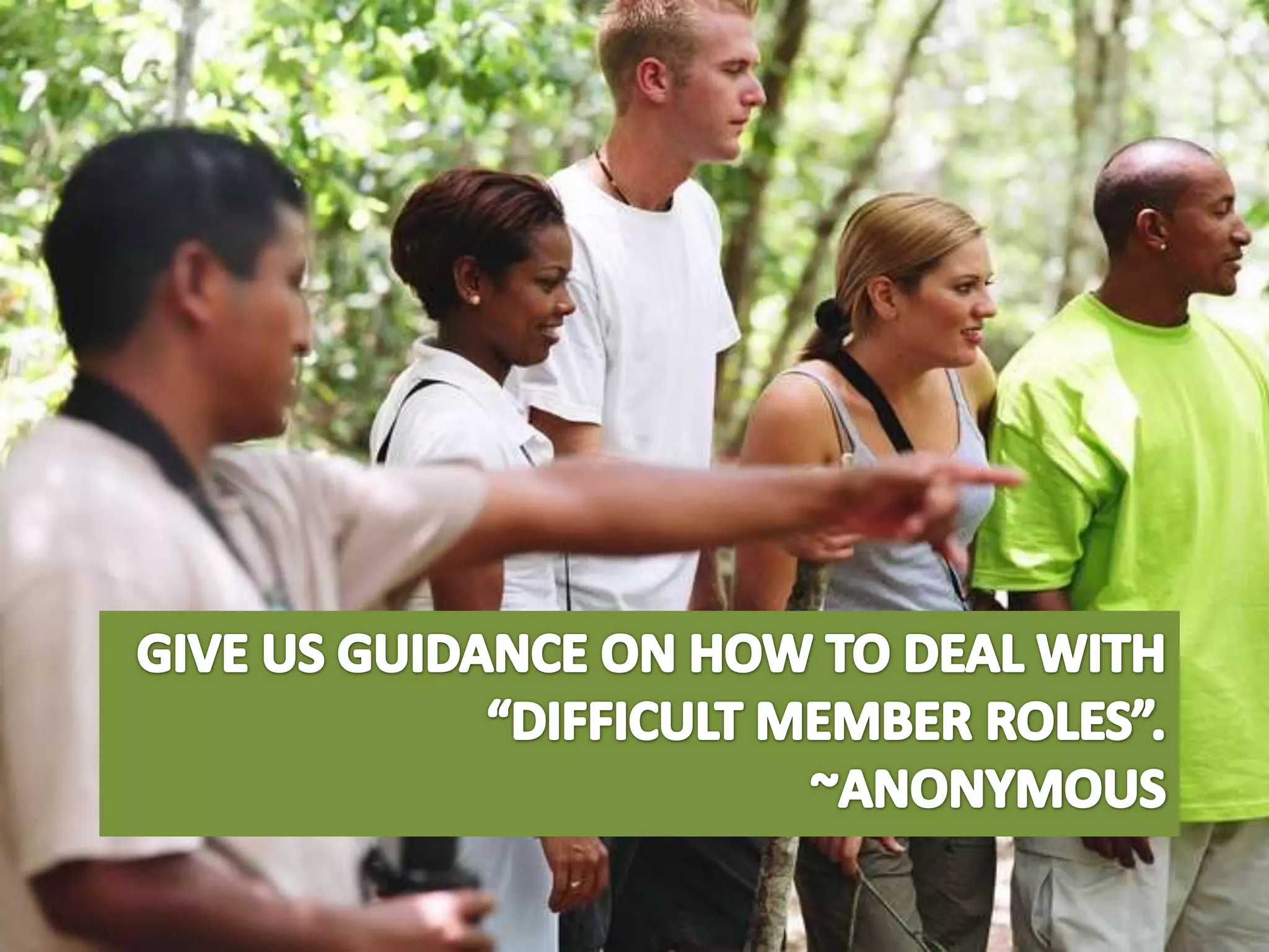 Give us guidance on how to deal with “difficult member roles”.~Anonymous